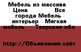 Мебель из массива › Цена ­ 100 000 - Все города Мебель, интерьер » Мягкая мебель   . Тверская обл.